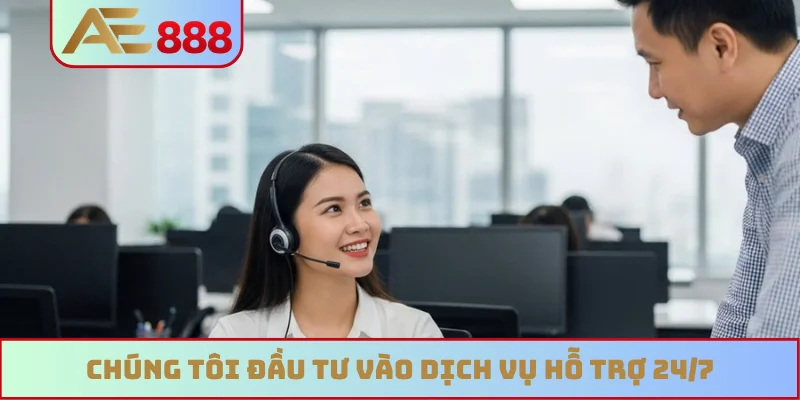 Chúng tôi đầu tư vào dịch vụ hỗ trợ 24/7