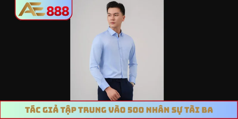 Tác giả tập trung vào 500 nhân sự tài ba Tác giả tập trung vào 500 nhân sự tài ba